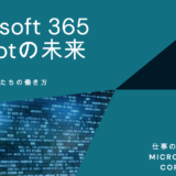 Microsoft 365 Copilotの進化：AIが私たちの働き方を変える
