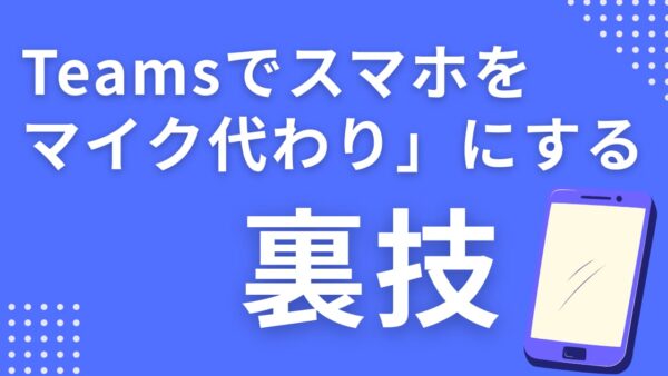 【0円で解決】Web会議の音質が劇的に向上！Teamsで「スマホをマイク代わり」にする裏ワザ