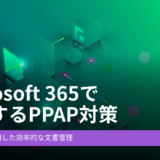 パスワード付きZipからの脱却！「Microsoft 365 で実施するPPAP対策」ウェビナー動画公開