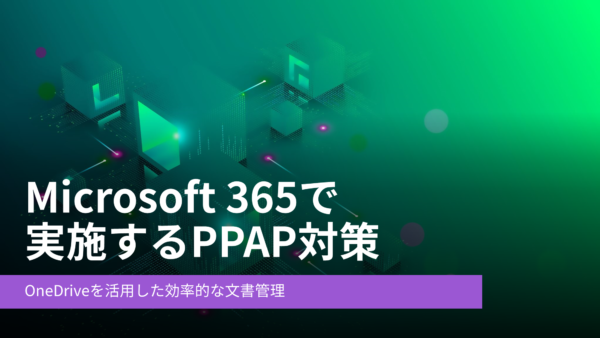 パスワード付きZipからの脱却！「Microsoft 365 で実施するPPAP対策」ウェビナー動画公開