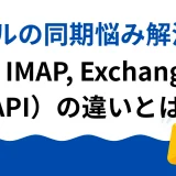 メールの同期悩み解消！POP, IMAP, Exchange（MAPI）の違いとは？