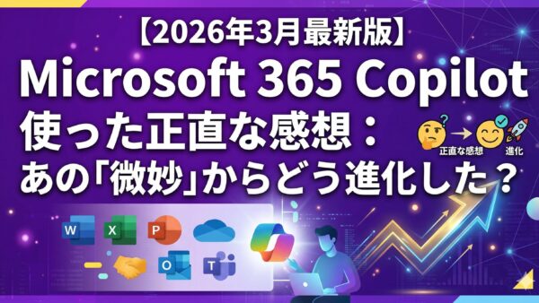 【2026年3月最新版】Microsoft 365 Copilot 使った正直な感想：あの「微妙」からどう進化した？