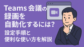 【図解】Teams会議の録画を自動化するには？設定手順と便利な使い方を解説