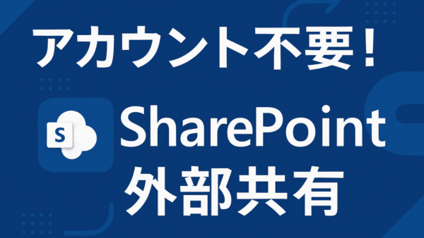 アカウント不要で始める！SharePoint 外部共有 アカウント無し の基本と設定手順・セキュリティ注意点