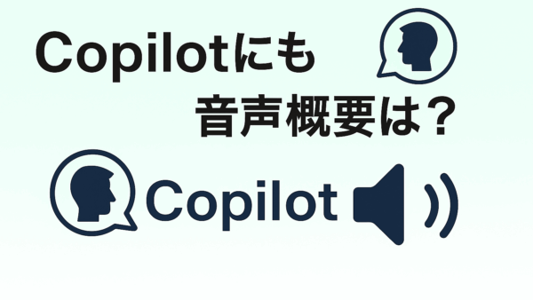 Copilotにも“音声概要”はある？音声でわかる資料まとめ機能とNotebookLMとの共通点とは