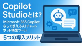 Copilot Studioとは？Microsoft 365 Copilotなしでも使えるAIチャットボット構築ツールの全貌と5つの導入メリット