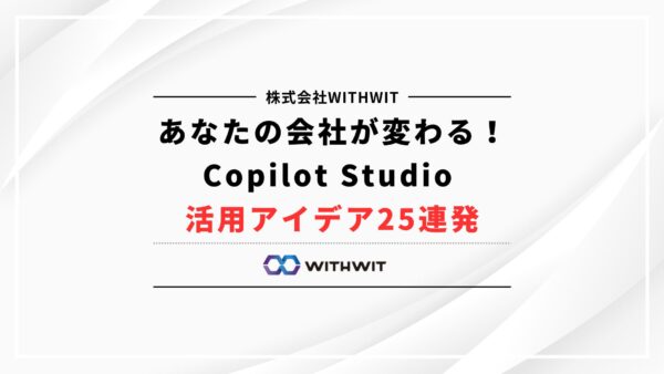 あなたの会社が変わる！Copilot Studio 活用アイデア25連発 【業種・部門別 シンプル実践シナリオ集】
