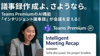 議事録作成よ、さようなら。Teams PremiumのAI要約機能で会議が変わる