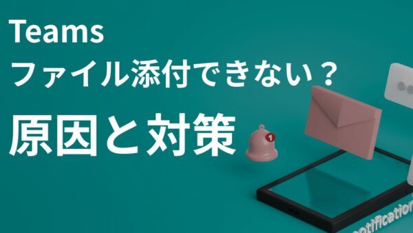 【解決】Teamsチャットでファイル添付できない？原因と今すぐ試せる対処法まとめ