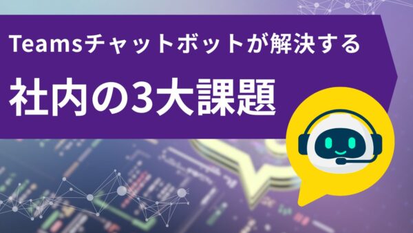 その問い合わせ対応、まだ人がやりますか？Teamsチャットボットが解決する社内の3大課題