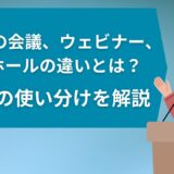 【徹底比較】Teamsの会議、ウェビナー、タウンホールの違いとは？目的別の使い分けを解説
