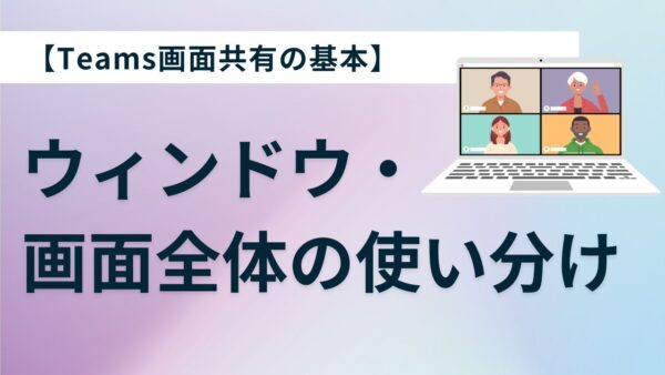 【Teams画面共有の基本】ウィンドウ・画面全体の使い分けから音声共有まで徹底解説