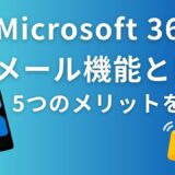 Microsoft 365のメール機能とは？ビジネスで使う5つのメリットを分かりやすく解説