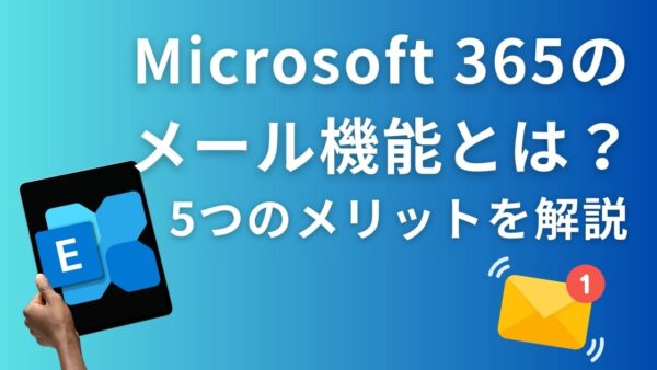 Microsoft 365のメール機能とは？ビジネスで使う5つのメリットを分かりやすく解説