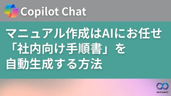 面倒なマニュアル作成はAIにお任せ。Copilot Chatで分かりやすい「社内向け手順書」を自動生成する方法
