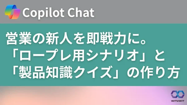 営業の新人を即戦力に。Copilot Chatで作成する「ロープレ用シナリオ」と「製品知識クイズ」の作り方