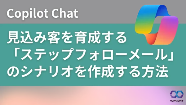 一度断られても諦めない。Copilot Chatで、見込み客を育成する「ステップフォローメール」のシナリオを作成する方法