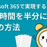 「その会議、本当に必要ですか？」Microsoft 365で実現する、会議時間を半分にする3つの方法