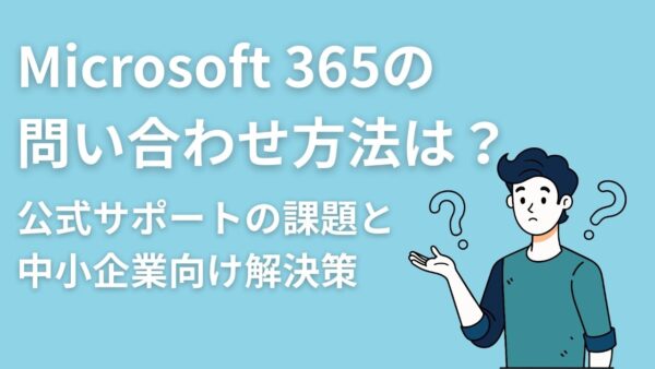 Microsoft 365の問い合わせ方法は？公式サポートの課題と中小企業向け解決策