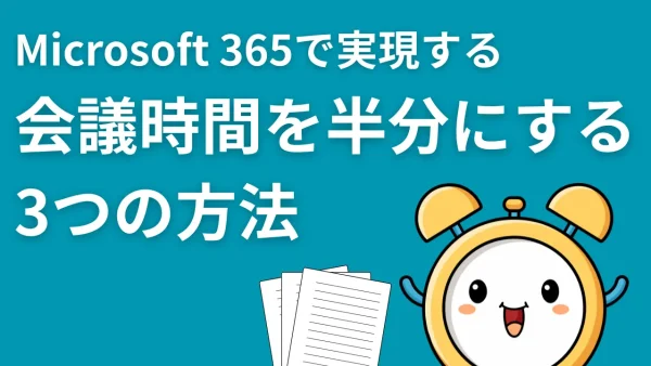 「その会議、本当に必要ですか？」Microsoft 365で実現する、会議時間を半分にする3つの方法