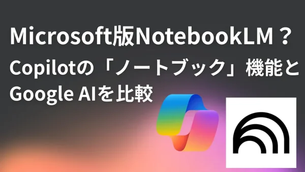 Microsoft版NotebookLM？Copilotの「ノートブック」機能とGoogle AIを比較