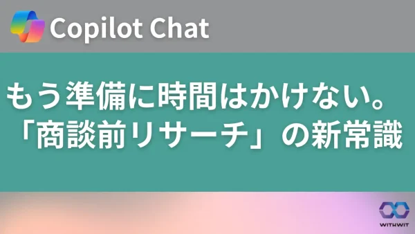 もう準備に時間はかけない。Copilot Chatを活用した「商談前リサーチ」の新常識
