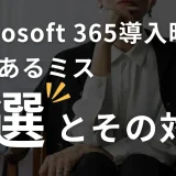 Microsoft 365導入時によくあるミス5選とその対策