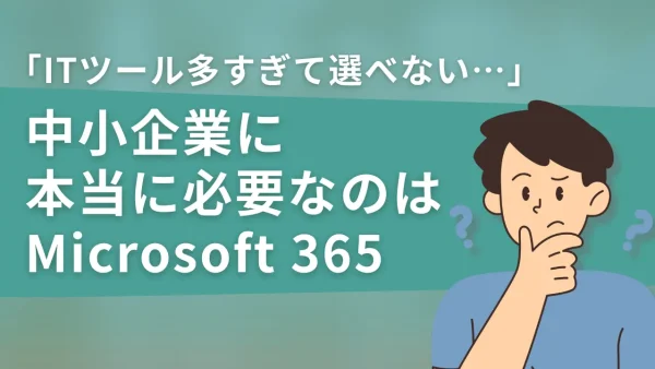 「ITツール多すぎて選べない…」中小企業に本当に必要なのはMicrosoft 365