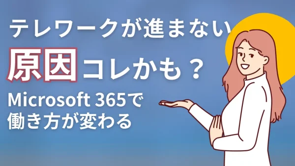 テレワークが進まない原因はコレかも？Microsoft 365で働き方が変わる