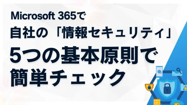 Microsoft 365で、自社の「情報セキュリティ」をどう守るか？ 5つの基本原則で簡単チェック