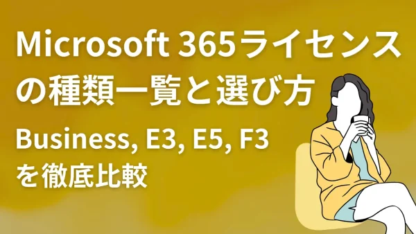 Microsoft 365ライセンスの種類一覧と選び方｜Business, E3, E5, F3を徹底比較