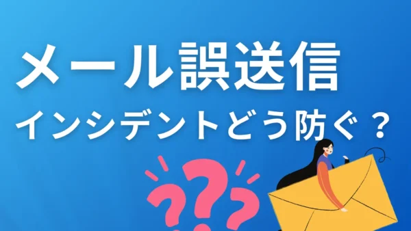 メール誤送信インシデントをどう防ぐ？「教育」と「仕組み」で守るセキュリティ対策