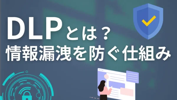 DLPとは？情報漏洩を「中身」から防ぐ仕組みと、Microsoft 365での活用事例