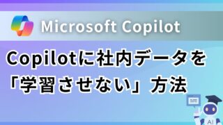 【セキュリティ】Microsoft Copilotに社内データを「学習させない」方法｜商用データ保護の仕組みを解説