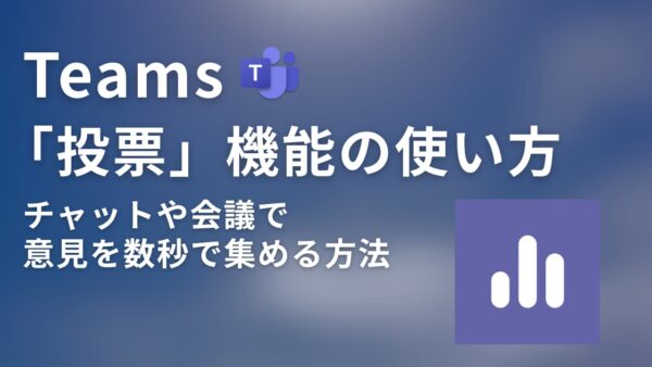 【Teams】「投票」機能の使い方ガイド｜チャットや会議で意見を数秒で集める方法