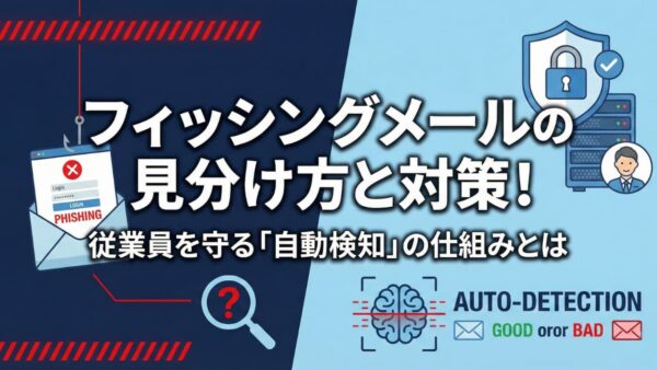 【実例あり】フィッシングメールの見分け方と対策！従業員を守る「自動検知」の仕組みとは