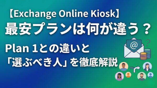 【Exchange Online Kiosk】最安プランは何が違う？Plan1との違いと「選ぶべき人」を徹底解説