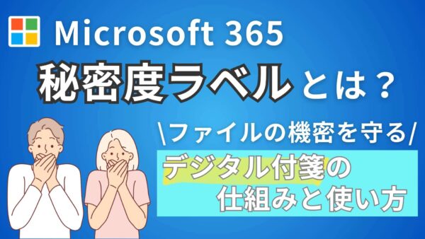 【Microsoft 365】「秘密度ラベル」とは？ファイルの機密を守る“デジタル付箋”の仕組みと使い方