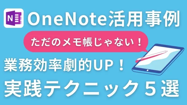 【OneNote活用事例】ただのメモ帳じゃない！業務効率が劇的に上がる5つの実践テクニック