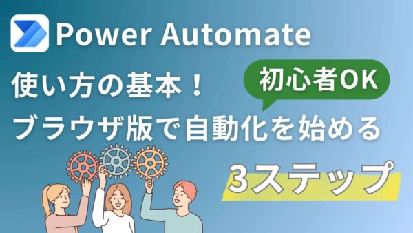 【Power Automate】使い方の基本！初心者が「ブラウザ版」で自動化を始めるまでの3ステップ