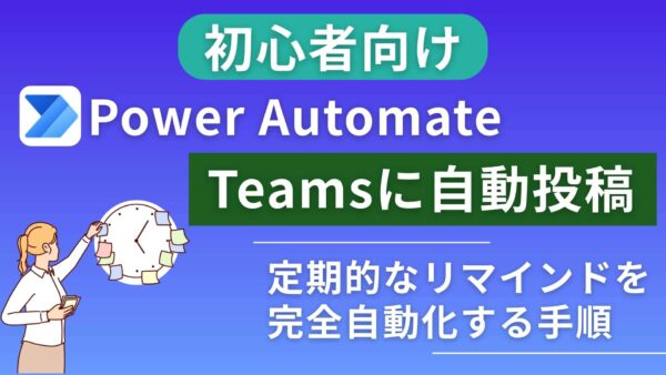 【初心者向け】Power AutomateでTeamsに自動投稿！定期的なリマインドを完全自動化する手順