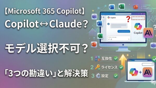 【Microsoft 365 Copilot】Claudeに切り替えられない?モデル選択ドロップダウンが表示されない「3つの勘違...