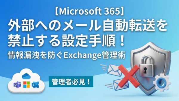 【Microsoft 365】外部へのメール自動転送を禁止する設定手順！情報漏洩を防ぐExchange管理術