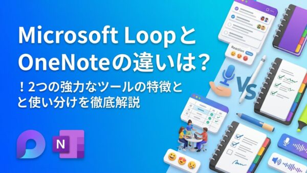 Microsoft Loop と OneNote の違いは？使い分けがわかる完全比較ガイド