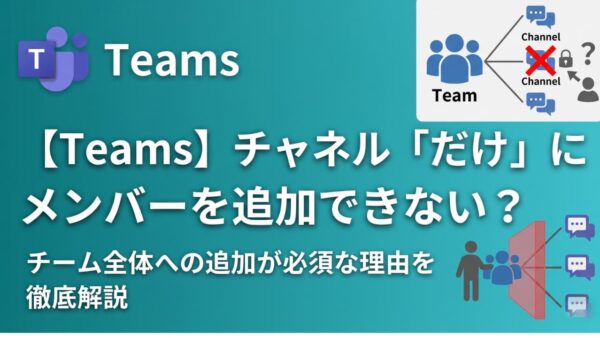 【Teams】チャネル「だけ」にメンバーを追加できない？ 種類の違いと正しい追加手順