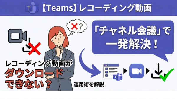 【Teams】レコーディング動画がダウンロードできない?「チャネル会議」で一発解決する運用術