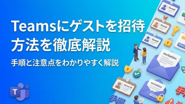 Teamsにゲストを招待する方法|手順と注意点をわかりやすく解説