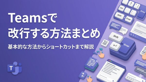 Teamsで改行する方法まとめ｜Enterキーで送信されてしまう問題を完全解決