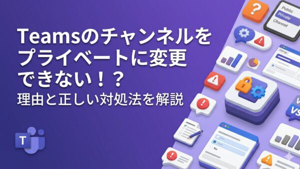 Teams のチャンネルをプライベートに変更できない？理由と正しい対処法を解説