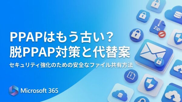 PPAPはもう古い？今すぐできる「脱PPAP」対策と安全なファイル共有の代替案